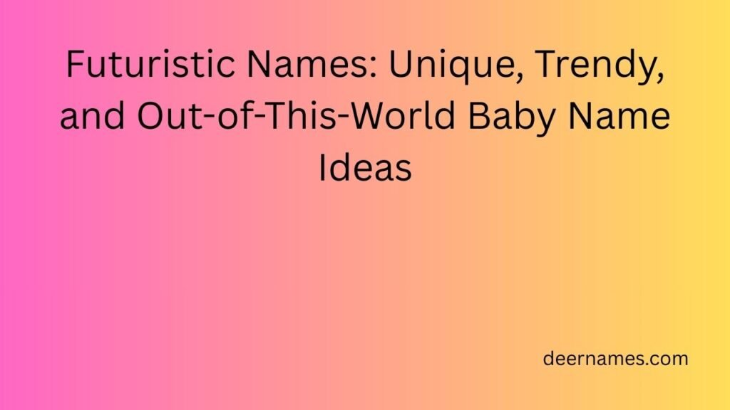 Futuristic Names: Unique, Trendy, and Out-of-This-World Baby Name Ideas futuristic names