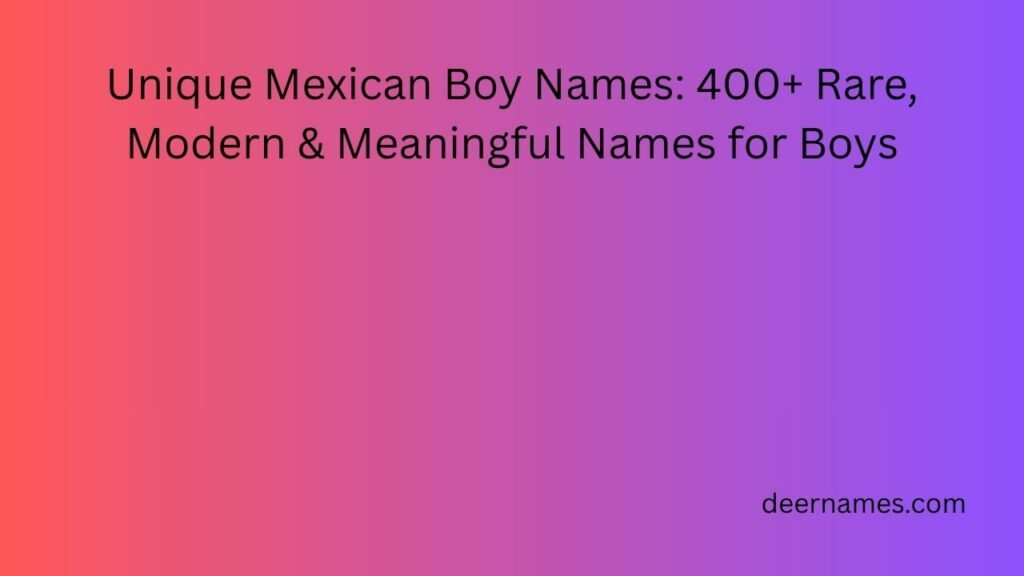 Unique Mexican Boy Names: 400+ Rare, Modern & Meaningful Names for Boys unique mexican boy names