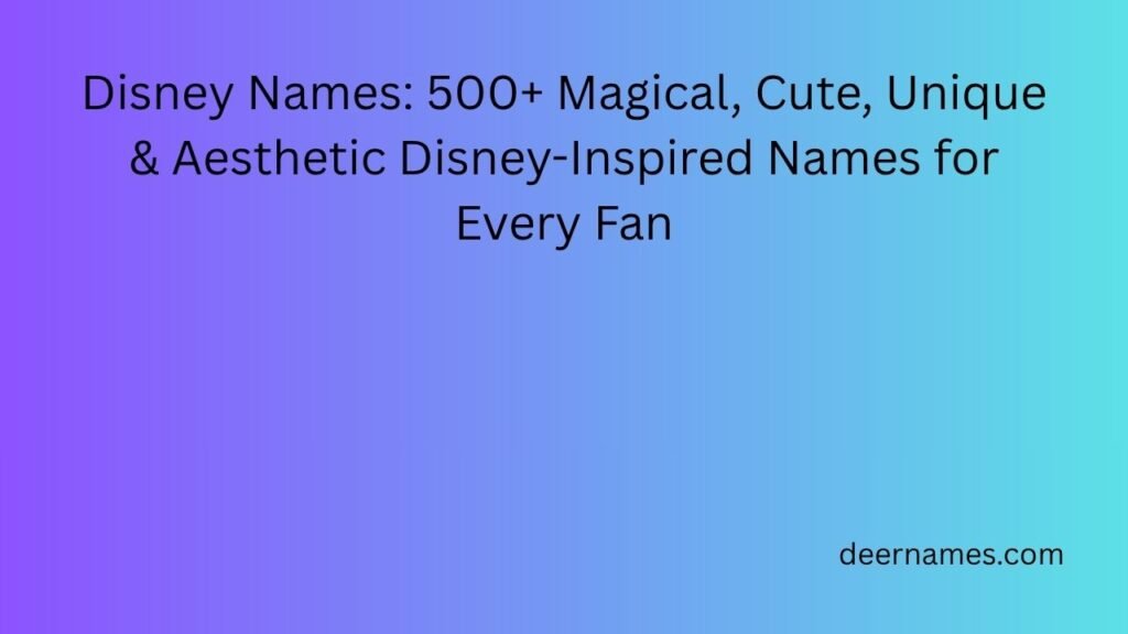 Disney Names: 500+ Magical, Cute, Unique & Aesthetic Disney-Inspired Names for Every Fan disney names