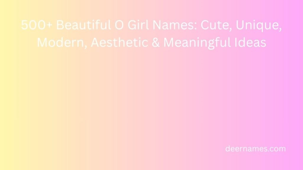500+ Beautiful O Girl Names: Cute, Unique, Modern, Aesthetic & Meaningful Ideas o girl names